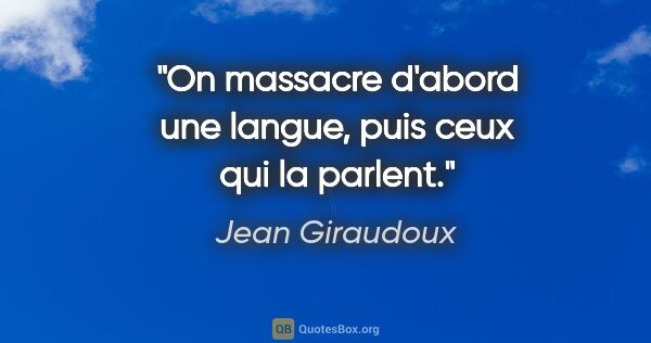 Jean Giraudoux citation: "On massacre d'abord une langue, puis ceux qui la parlent."