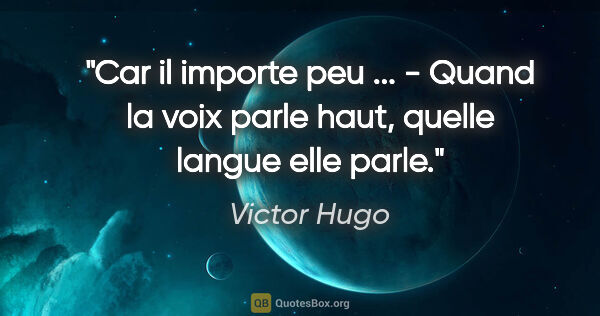 Victor Hugo citation: "Car il importe peu ... - Quand la voix parle haut, quelle..."