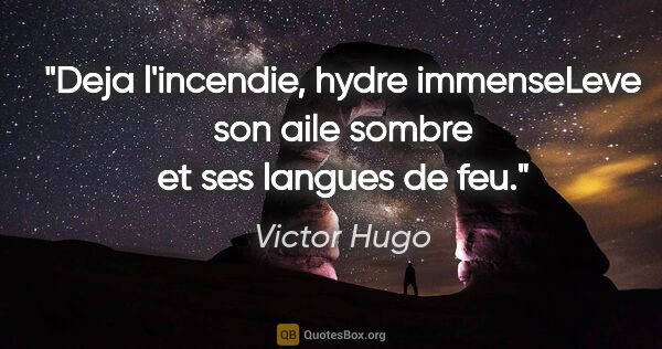 Victor Hugo citation: "Deja l'incendie, hydre immenseLeve son aile sombre et ses..."
