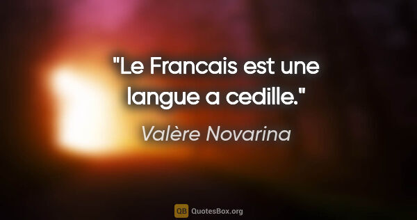 Valère Novarina citation: "Le Francais est une langue a cedille."