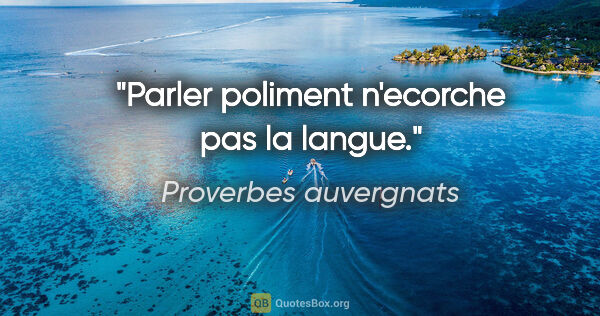 Proverbes auvergnats citation: "Parler poliment n'ecorche pas la langue."