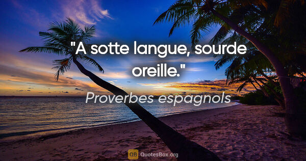 Proverbes espagnols citation: "A sotte langue, sourde oreille."