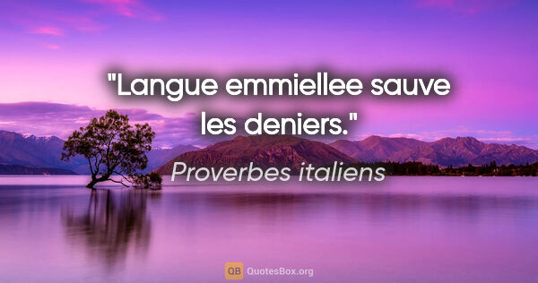 Proverbes italiens citation: "Langue emmiellee sauve les deniers."