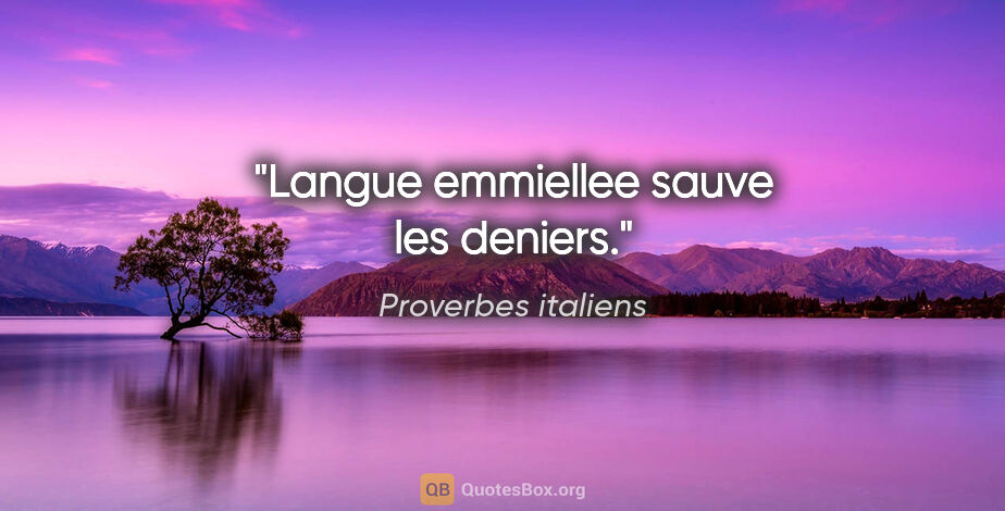 Proverbes italiens citation: "Langue emmiellee sauve les deniers."