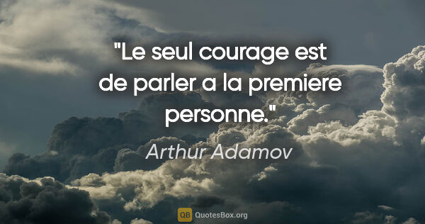 Arthur Adamov citation: "Le seul courage est de parler a la premiere personne."