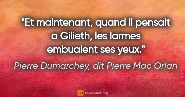 Pierre Dumarchey, dit Pierre Mac Orlan citation: "Et maintenant, quand il pensait a Gilieth, les larmes..."