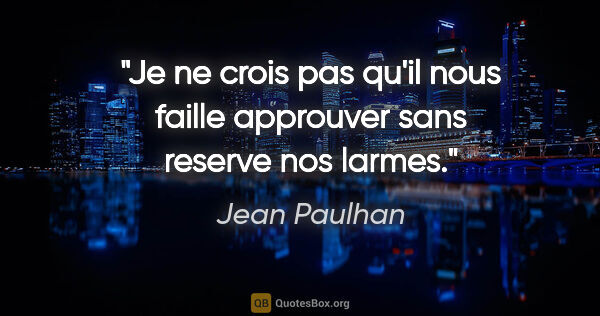 Jean Paulhan citation: "Je ne crois pas qu'il nous faille approuver sans reserve nos..."