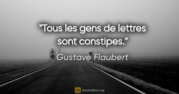 Gustave Flaubert citation: "Tous les gens de lettres sont constipes."