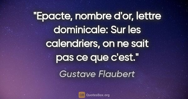 Gustave Flaubert citation: "Epacte, nombre d'or, lettre dominicale: Sur les calendriers,..."