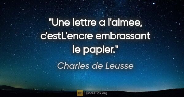 Charles de Leusse citation: "Une lettre a l'aimee, c'estL'encre embrassant le papier."