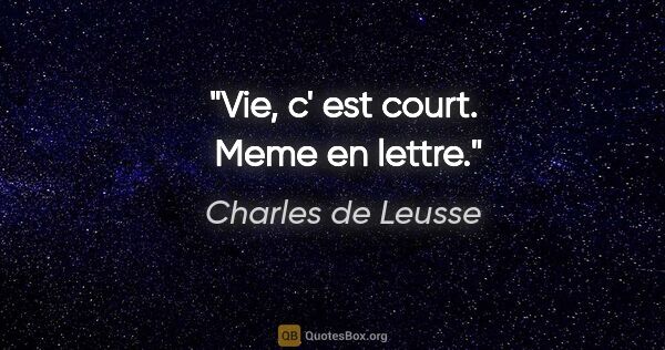 Charles de Leusse citation: "Vie, c' est court.  Meme en lettre."