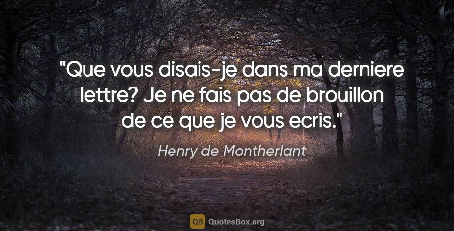 Henry de Montherlant citation: "Que vous disais-je dans ma derniere lettre? Je ne fais pas de..."