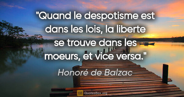 Honoré de Balzac citation: "Quand le despotisme est dans les lois, la liberte se trouve..."