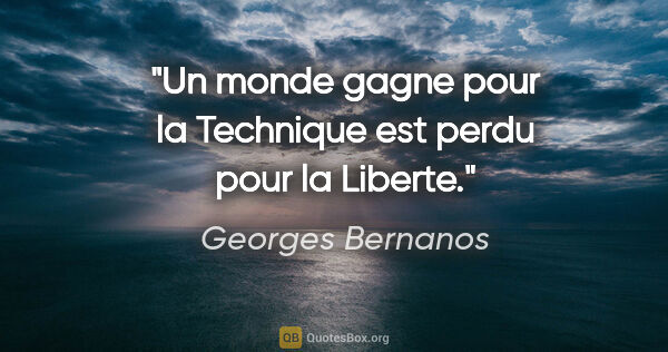 Georges Bernanos citation: "Un monde gagne pour la Technique est perdu pour la Liberte."