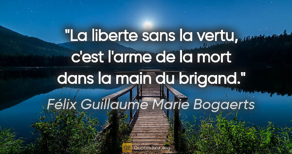 Félix Guillaume Marie Bogaerts citation: "La liberte sans la vertu, c'est l'arme de la mort dans la main..."