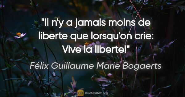Félix Guillaume Marie Bogaerts citation: "Il n'y a jamais moins de liberte que lorsqu'on crie: Vive la..."