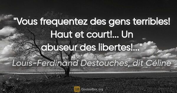 Louis-Ferdinand Destouches, dit Céline citation: "Vous frequentez des gens terribles! Haut et court!... Un..."