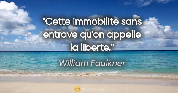 William Faulkner citation: "Cette immobilite sans entrave qu'on appelle la liberte."
