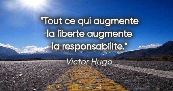 Victor Hugo citation: "Tout ce qui augmente la liberte augmente la responsabilite."