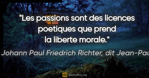Johann Paul Friedrich Richter, dit Jean-Paul citation: "Les passions sont des licences poetiques que prend la liberte..."