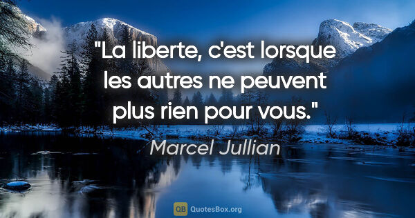 Marcel Jullian citation: "La liberte, c'est lorsque les autres ne peuvent plus rien pour..."