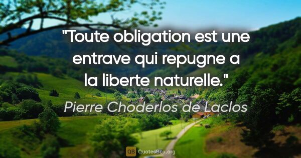 Pierre Choderlos de Laclos citation: "Toute obligation est une entrave qui repugne a la liberte..."
