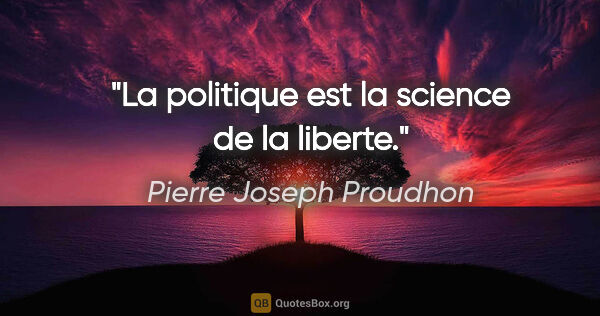 Pierre Joseph Proudhon citation: "La politique est la science de la liberte."