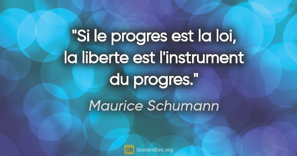 Maurice Schumann citation: "Si le progres est la loi, la liberte est l'instrument du progres."