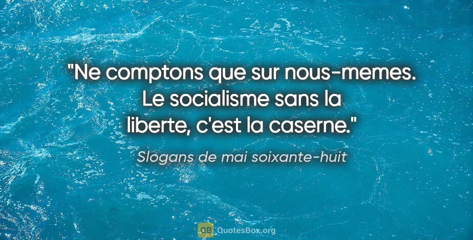 Slogans de mai soixante-huit citation: "Ne comptons que sur nous-memes. Le socialisme sans la liberte,..."