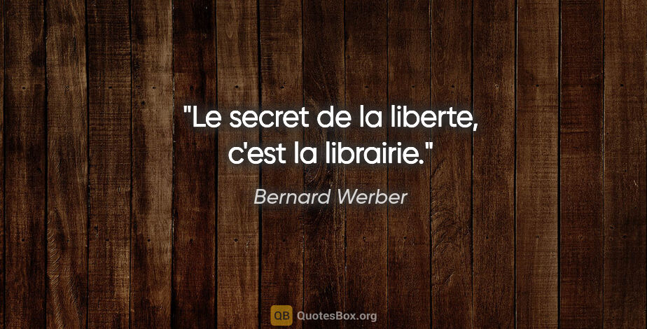Bernard Werber citation: "Le secret de la liberte, c'est la librairie."