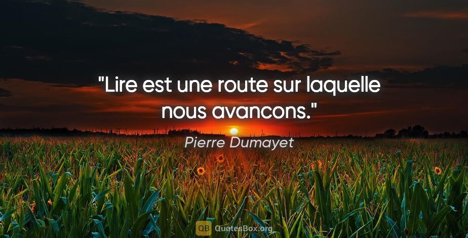 Pierre Dumayet citation: "Lire est une route sur laquelle nous avancons."