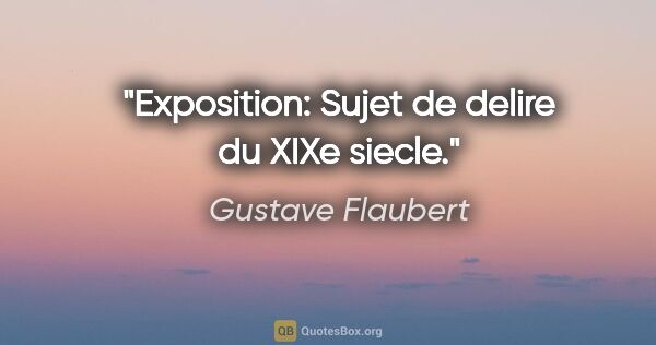Gustave Flaubert citation: "Exposition: Sujet de delire du XIXe siecle."
