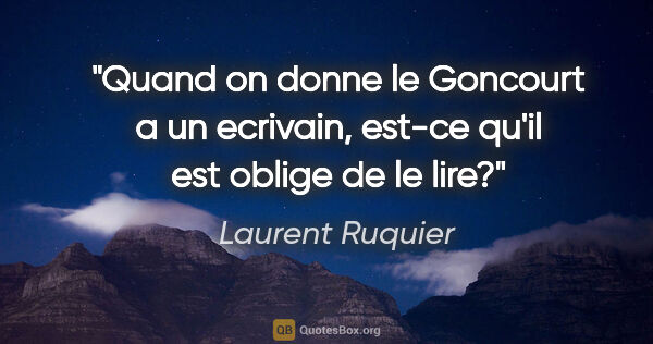 Laurent Ruquier citation: "Quand on donne le Goncourt a un ecrivain, est-ce qu'il est..."