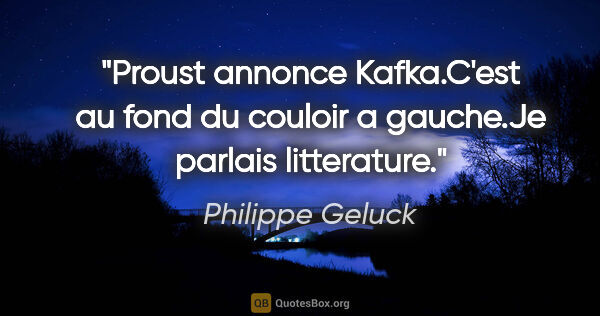 Philippe Geluck citation: "Proust annonce Kafka.C'est au fond du couloir a gauche.Je..."