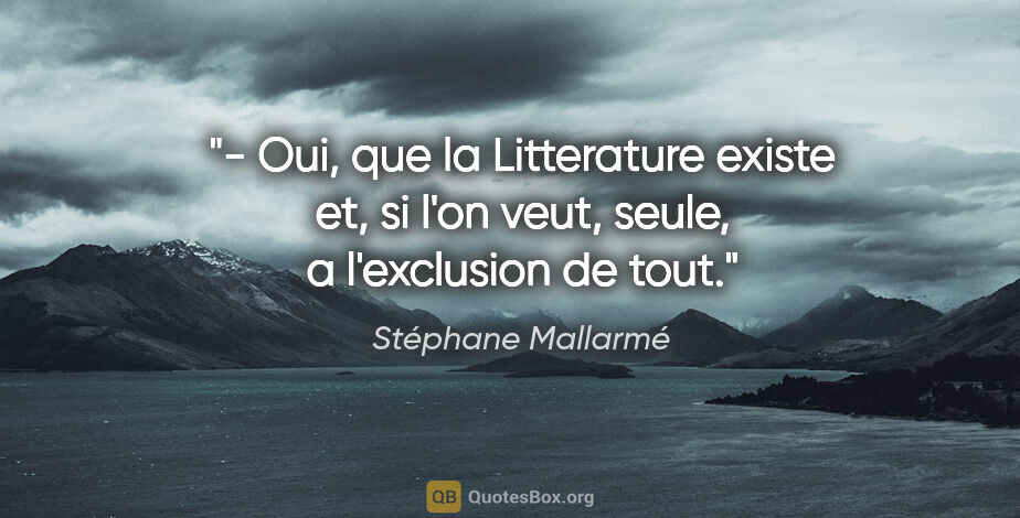 Stéphane Mallarmé citation: "- Oui, que la Litterature existe et, si l'on veut, seule, a..."