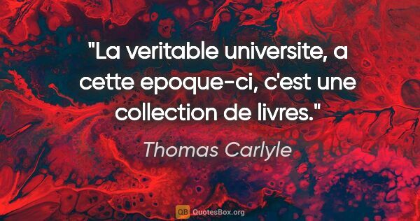 Thomas Carlyle citation: "La veritable universite, a cette epoque-ci, c'est une..."