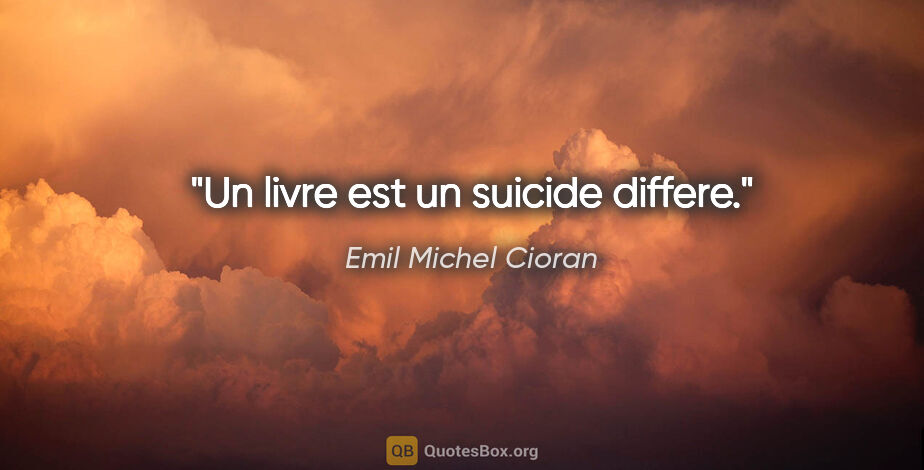 Emil Michel Cioran citation: "Un livre est un suicide differe."