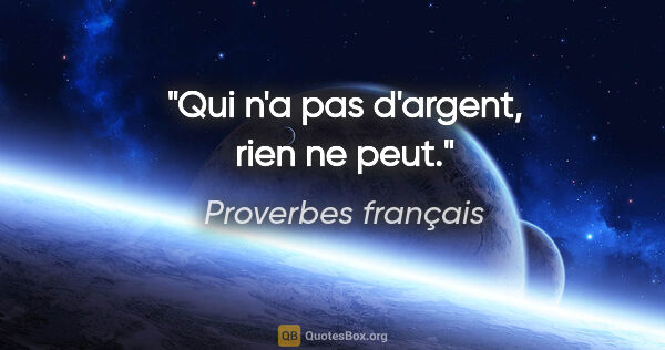 Proverbes français citation: "Qui n'a pas d'argent, rien ne peut."