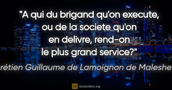 Chrétien Guillaume de Lamoignon de Malesherbes citation: "A qui du brigand qu'on execute, ou de la societe qu'on en..."