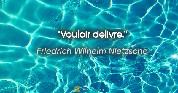 Friedrich Wilhelm Nietzsche citation: "Vouloir delivre."