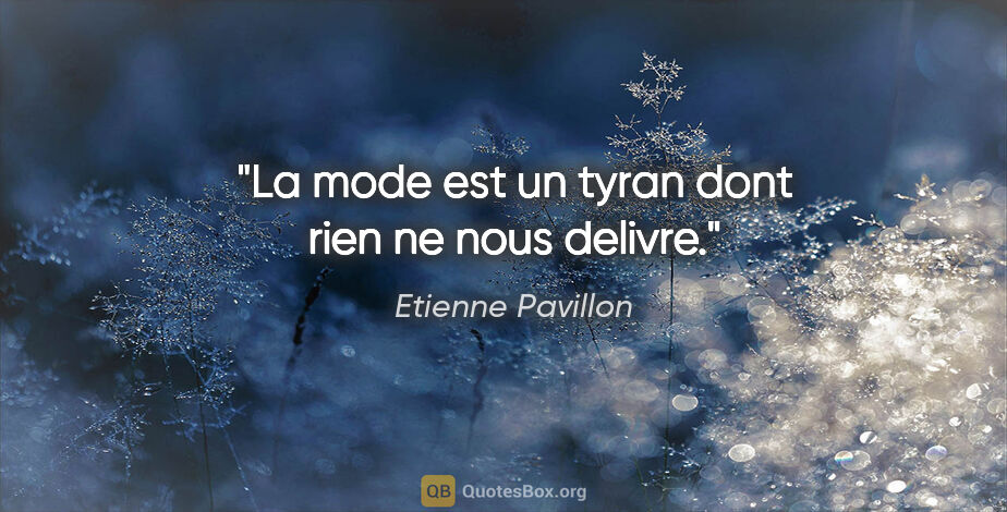 Etienne Pavillon citation: "La mode est un tyran dont rien ne nous delivre."