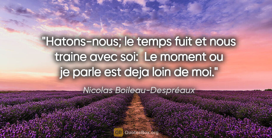 Nicolas Boileau-Despréaux citation: "Hatons-nous; le temps fuit et nous traine avec soi:  Le moment..."