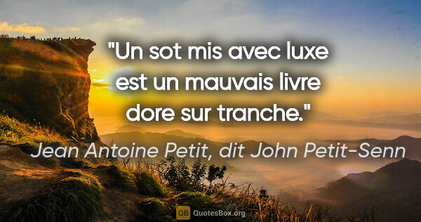 Jean Antoine Petit, dit John Petit-Senn citation: "Un sot mis avec luxe est un mauvais livre dore sur tranche."
