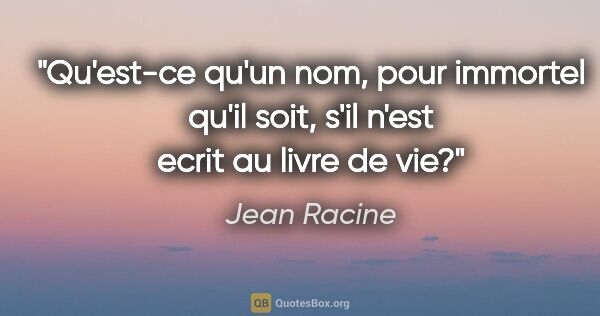 Jean Racine citation: "Qu'est-ce qu'un nom, pour immortel qu'il soit, s'il n'est..."