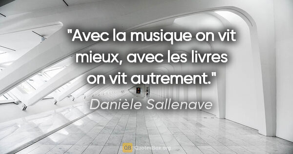 Danièle Sallenave citation: "Avec la musique on vit mieux, avec les livres on vit autrement."