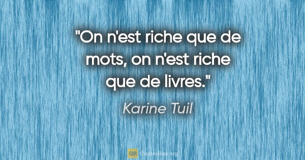 Karine Tuil citation: "On n'est riche que de mots, on n'est riche que de livres."