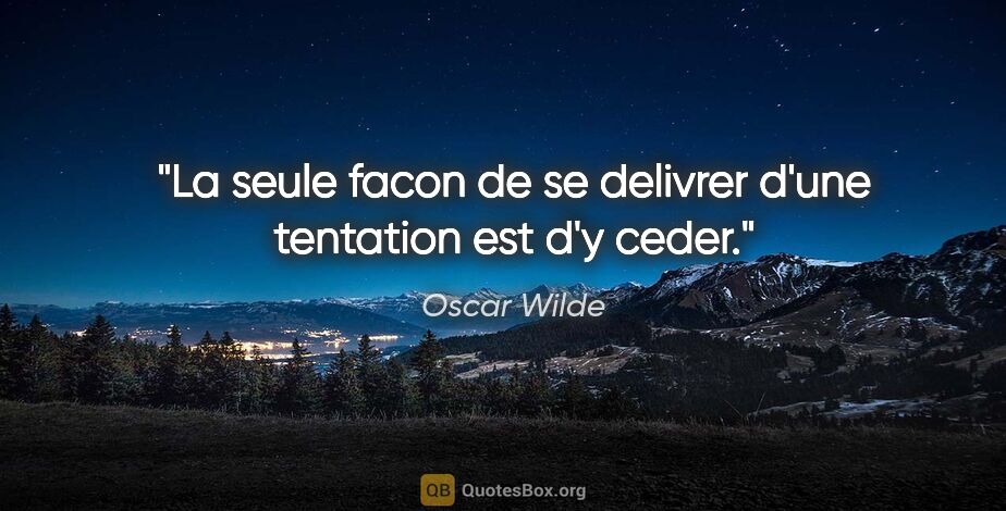 Oscar Wilde citation: "La seule facon de se delivrer d'une tentation est d'y ceder."