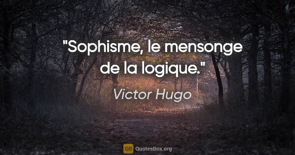 Victor Hugo citation: "Sophisme, le mensonge de la logique."