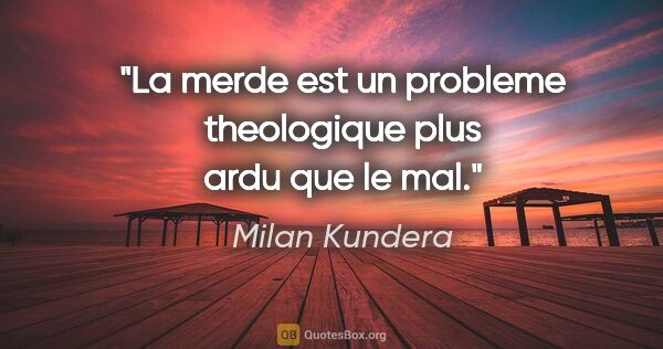 Milan Kundera citation: "La merde est un probleme theologique plus ardu que le mal."