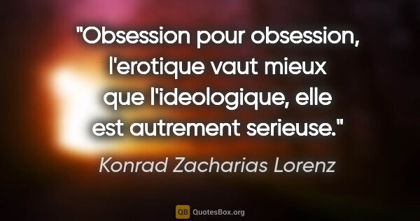 Konrad Zacharias Lorenz citation: "Obsession pour obsession, l'erotique vaut mieux que..."